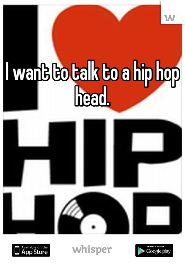 I want to talk to a hip hop head. 