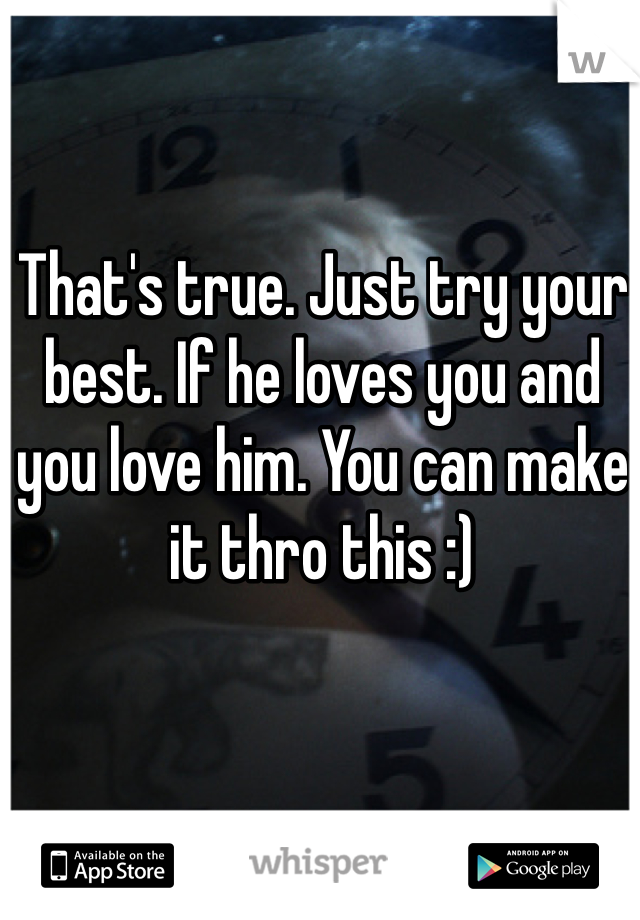 That's true. Just try your best. If he loves you and you love him. You can make it thro this :)