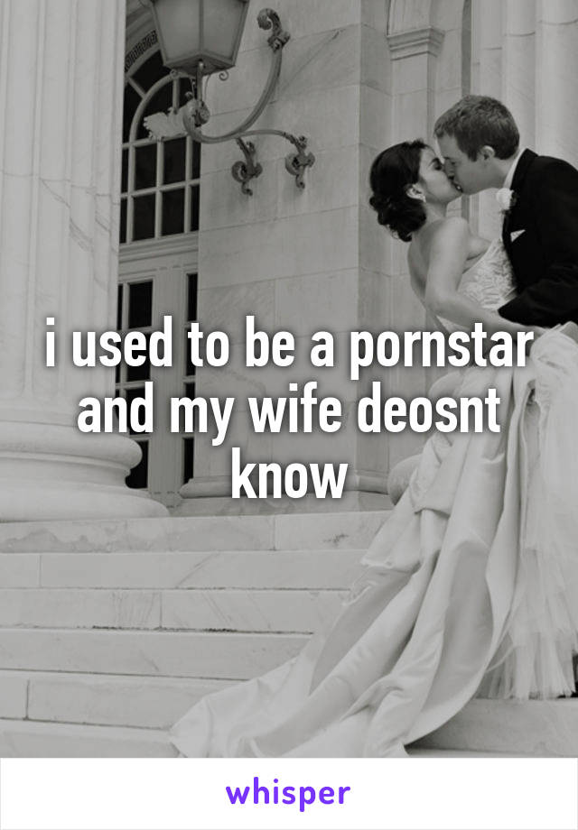 i used to be a pornstar and my wife deosnt know