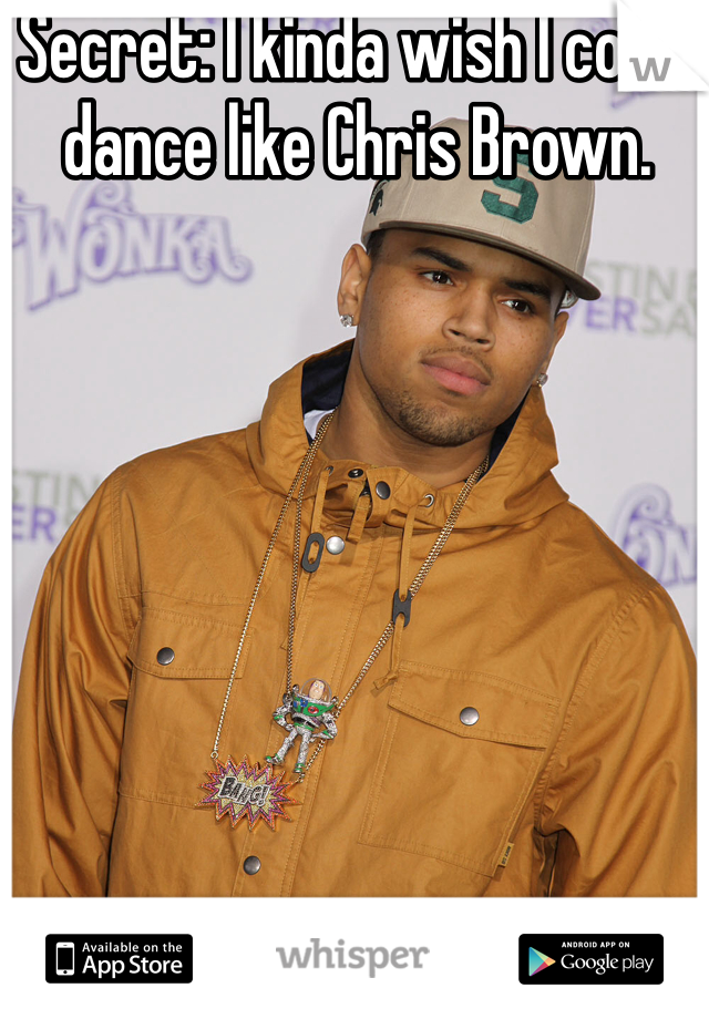 Secret: I kinda wish I could dance like Chris Brown.