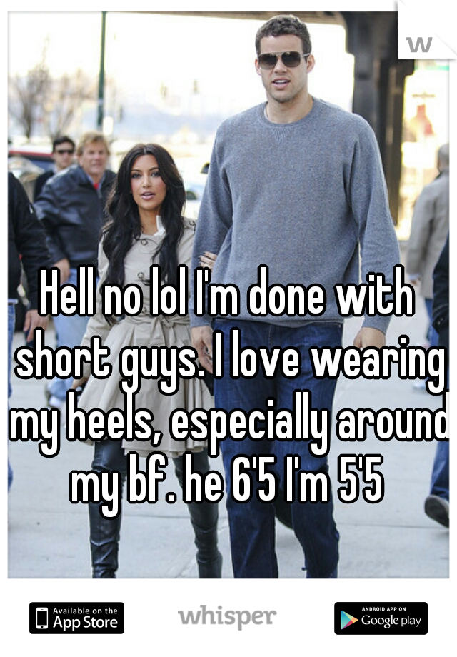Hell no lol I'm done with short guys. I love wearing my heels, especially around my bf. he 6'5 I'm 5'5 