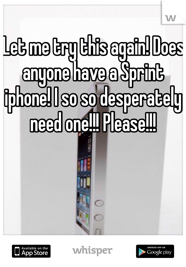Let me try this again! Does anyone have a Sprint iphone! I so so desperately need one!!! Please!!! 