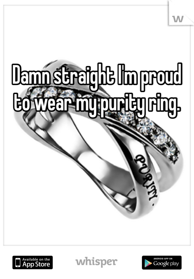 Damn straight I'm proud to wear my purity ring. 