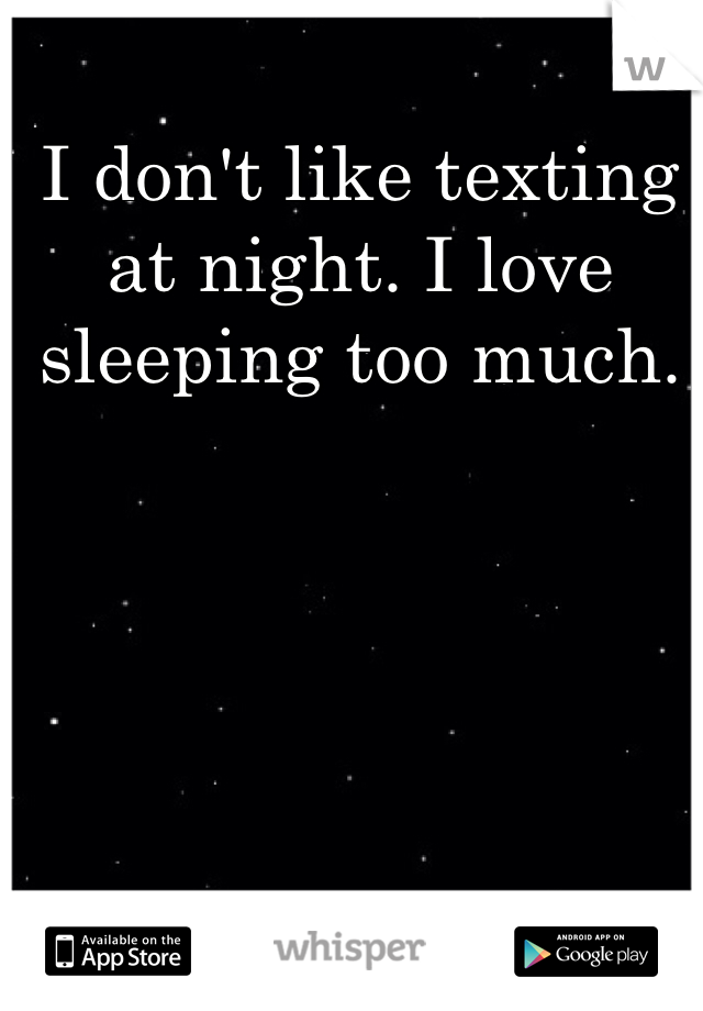 I don't like texting at night. I love sleeping too much.