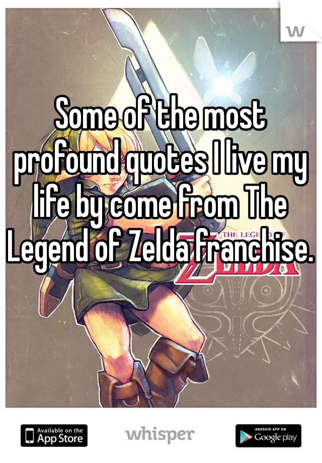 Some of the most profound quotes I live my life by come from The Legend of Zelda franchise. 