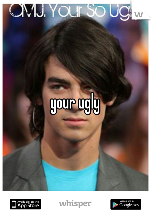 your ugly