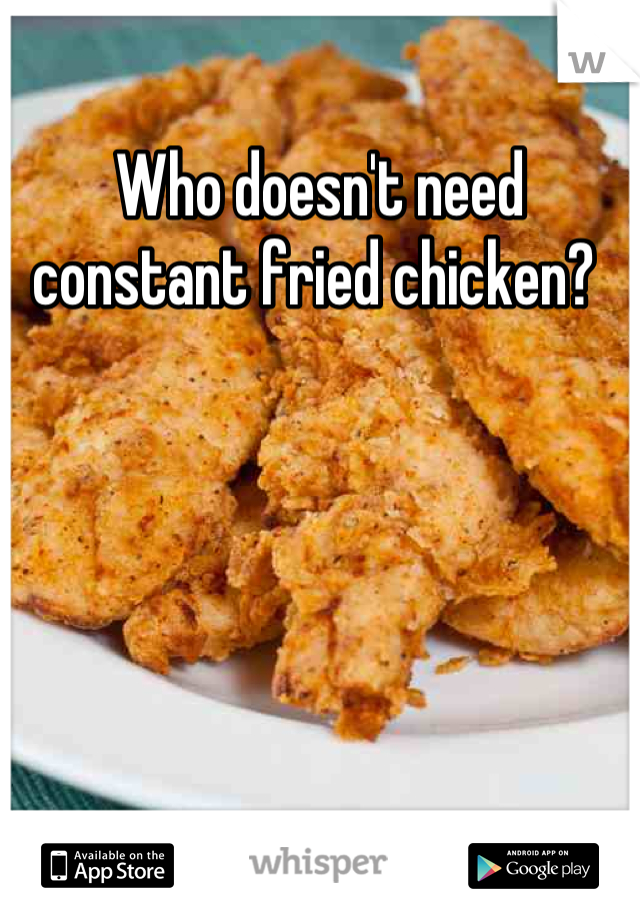 Who doesn't need constant fried chicken? 