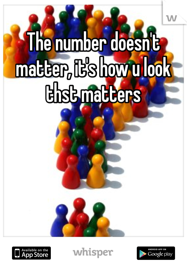 The number doesn't matter, it's how u look thst matters
