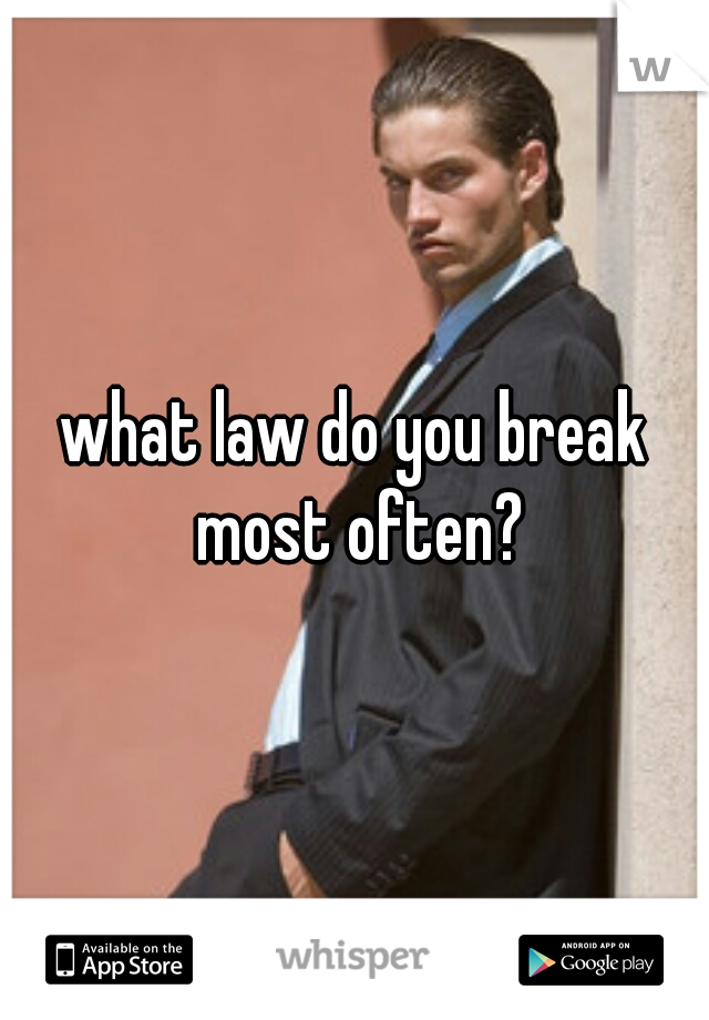 what law do you break most often?