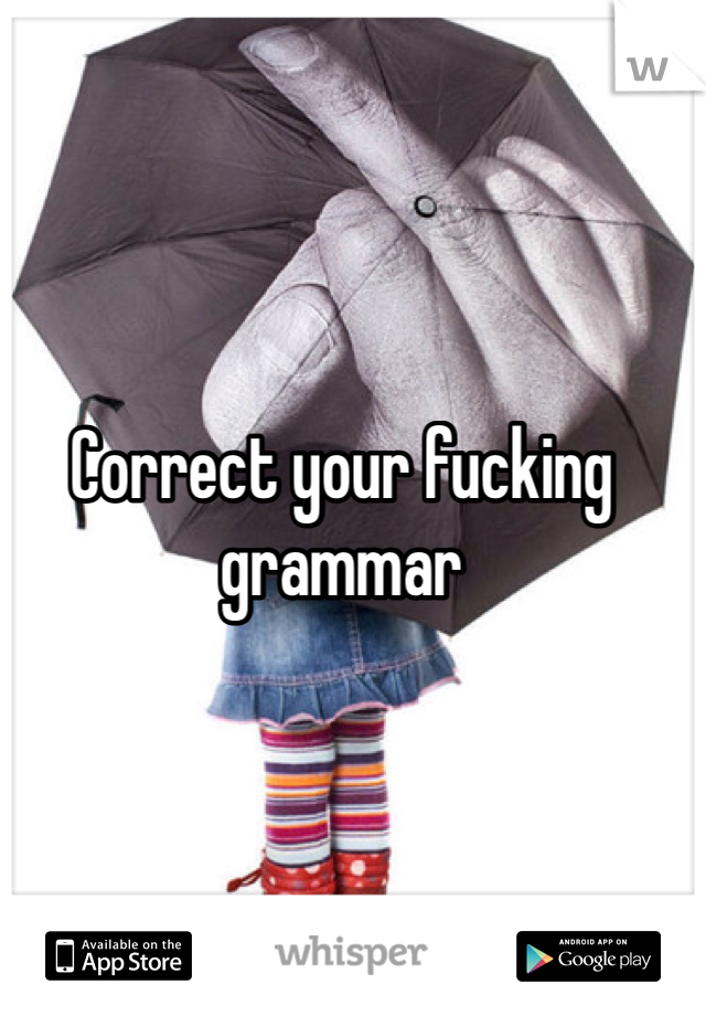 Correct your fucking grammar 