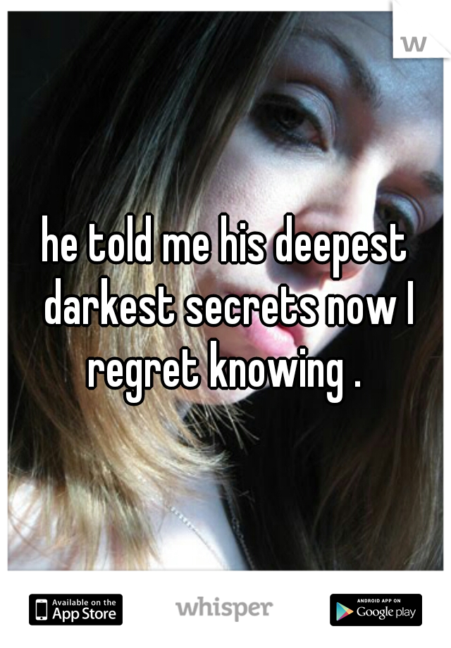 he told me his deepest darkest secrets now I regret knowing . 