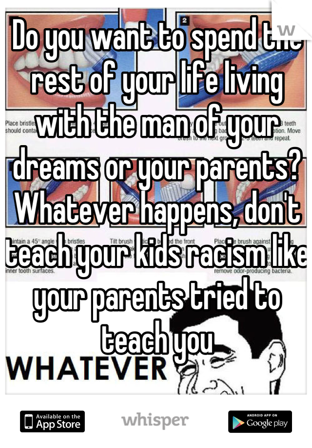 Do you want to spend the rest of your life living with the man of your dreams or your parents? Whatever happens, don't teach your kids racism like your parents tried to teach you