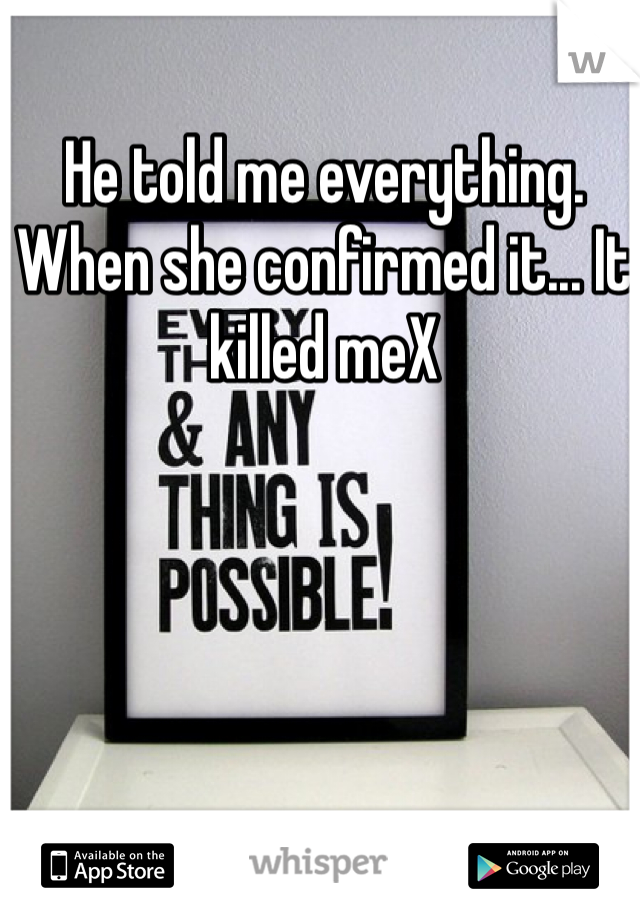 He told me everything. When she confirmed it... It killed meX
