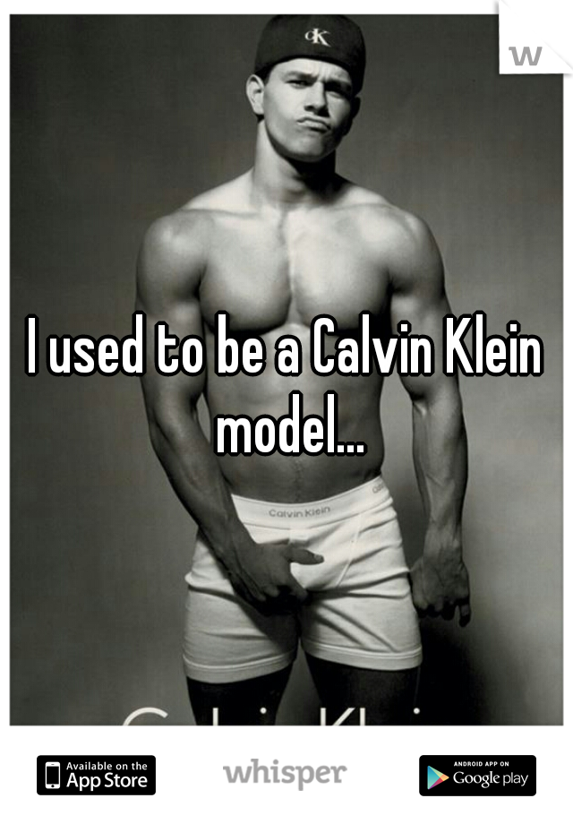 I used to be a Calvin Klein model...