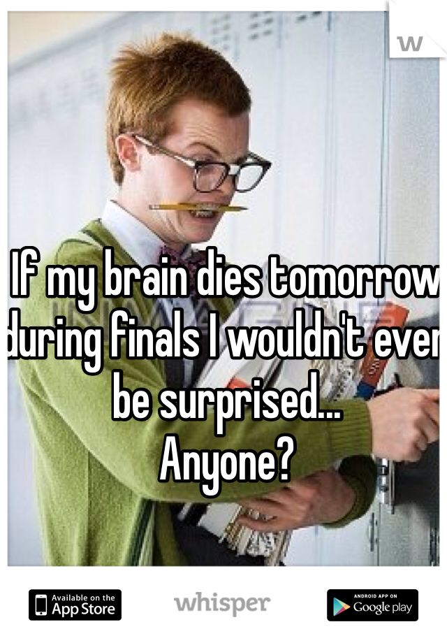 If my brain dies tomorrow during finals I wouldn't even be surprised...
Anyone? 