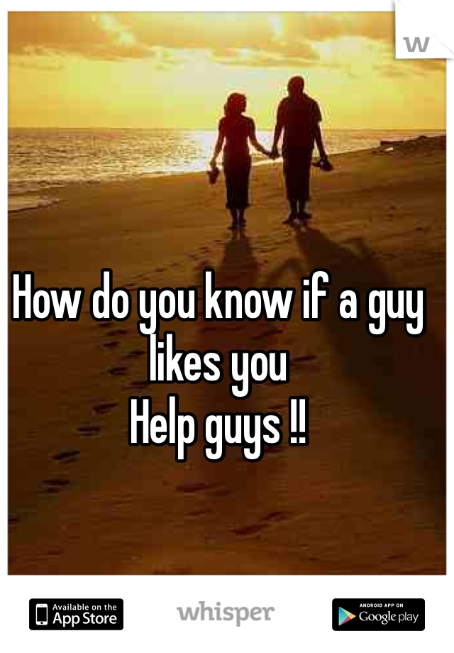 How do you know if a guy likes you 
Help guys !! 