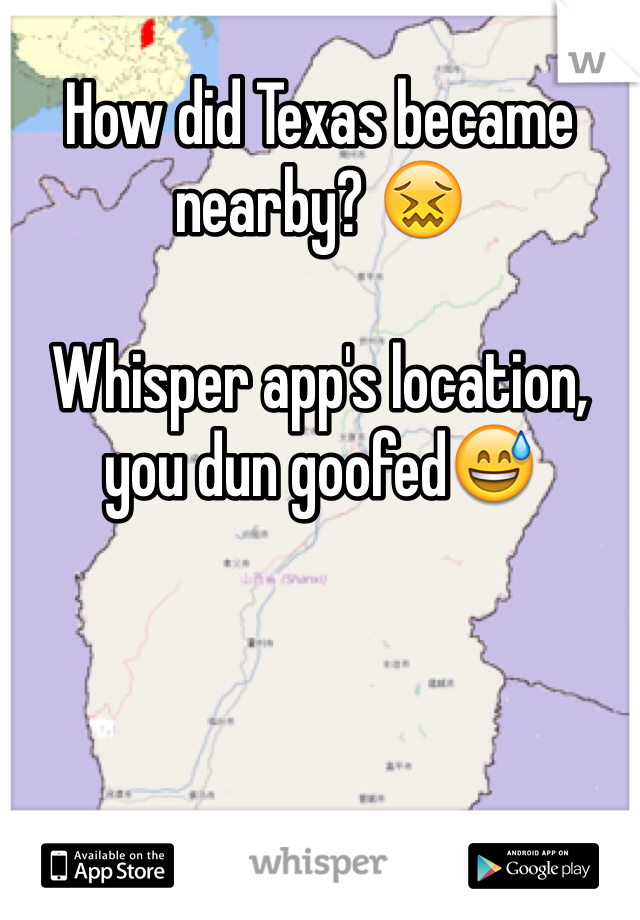 How did Texas became nearby? 😖 

Whisper app's location, you dun goofed😅