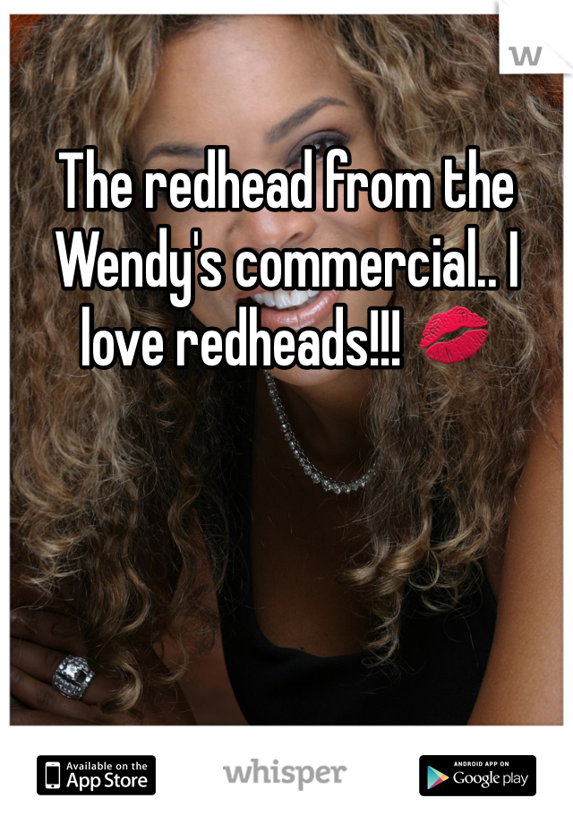 The redhead from the Wendy's commercial.. I love redheads!!! 💋