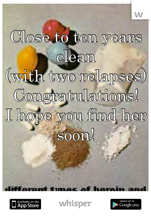 Close to ten years clean 
(with two relapses) 
Congratulations! 
I hope you find her soon!
