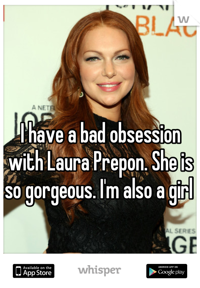 I have a bad obsession with Laura Prepon. She is so gorgeous. I'm also a girl 
