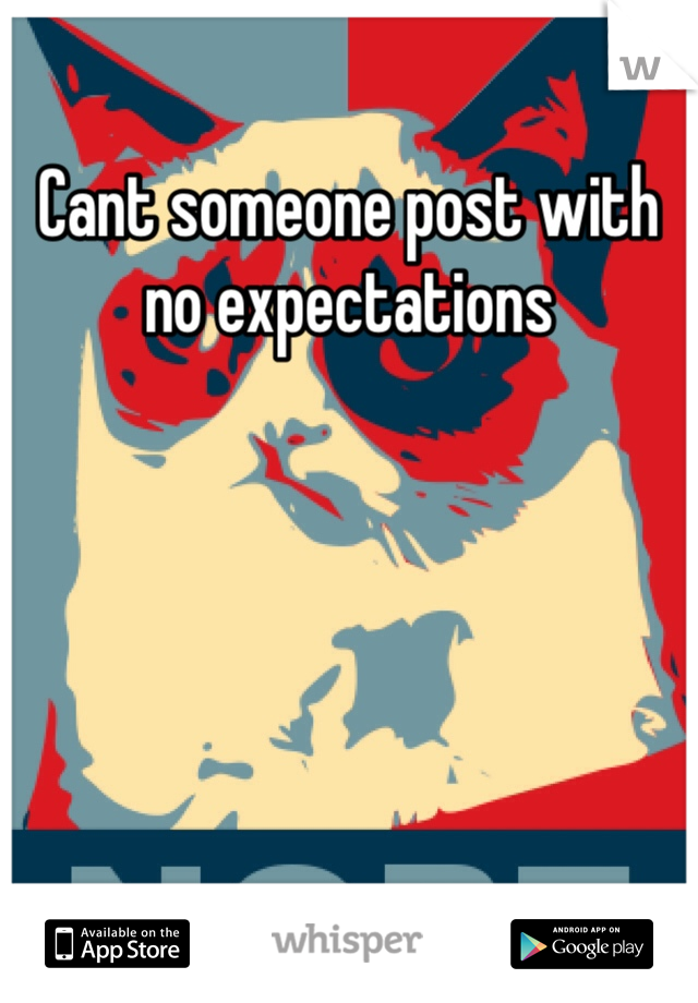 Cant someone post with no expectations 