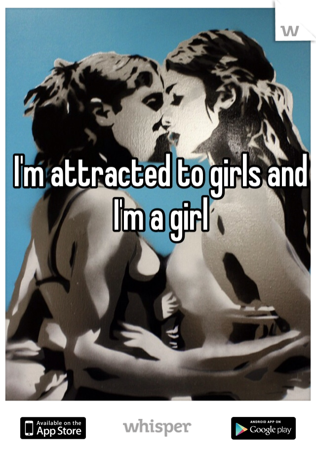 I'm attracted to girls and I'm a girl 