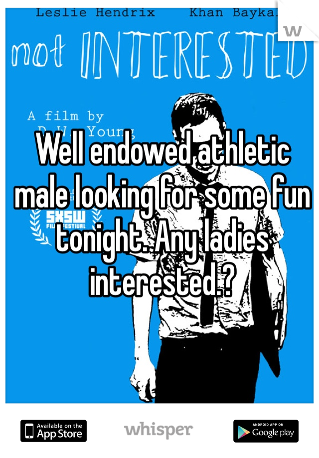 Well endowed athletic male looking for some fun tonight. Any ladies interested.?