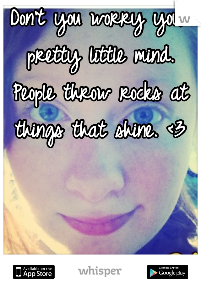 Don't you worry your pretty little mind. People throw rocks at things that shine. <3
