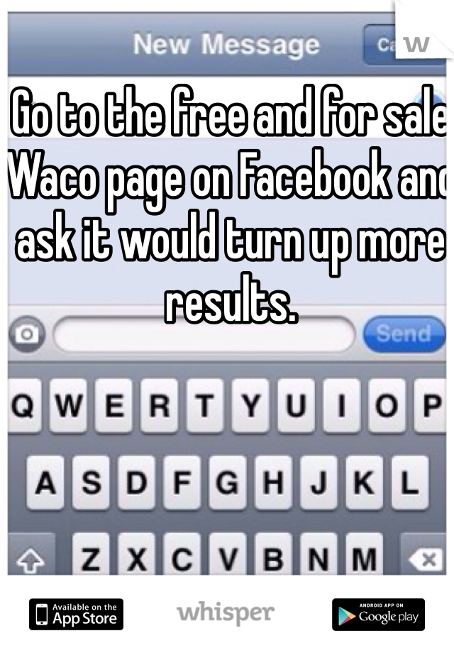 Go to the free and for sale Waco page on Facebook and ask it would turn up more results.