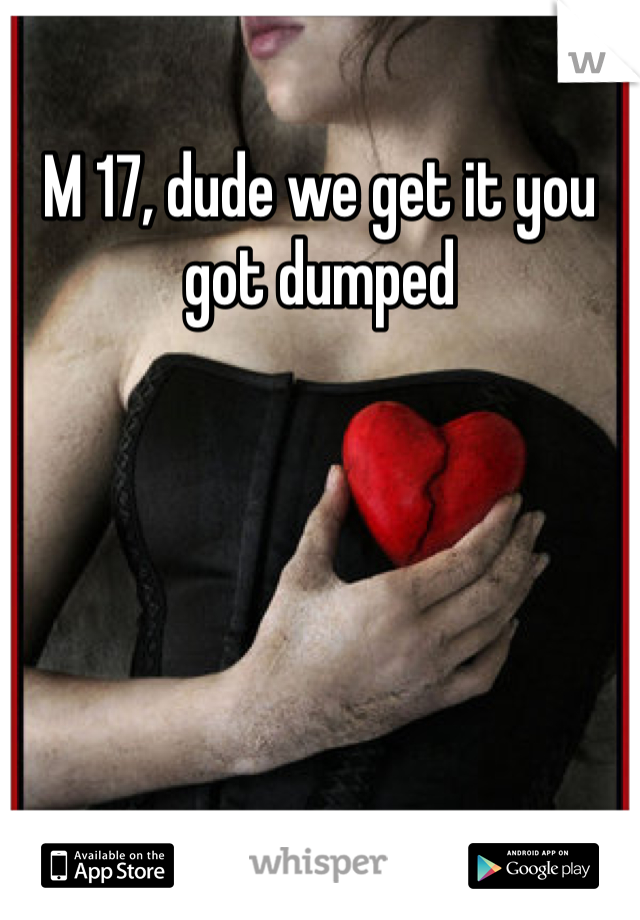 M 17, dude we get it you got dumped