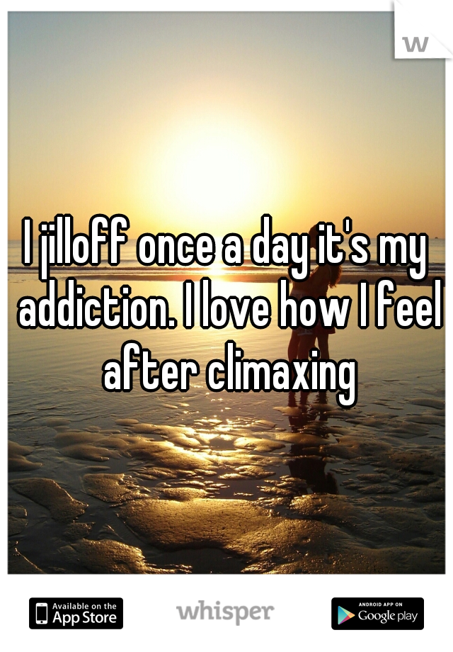 I jilloff once a day it's my addiction. I love how I feel after climaxing