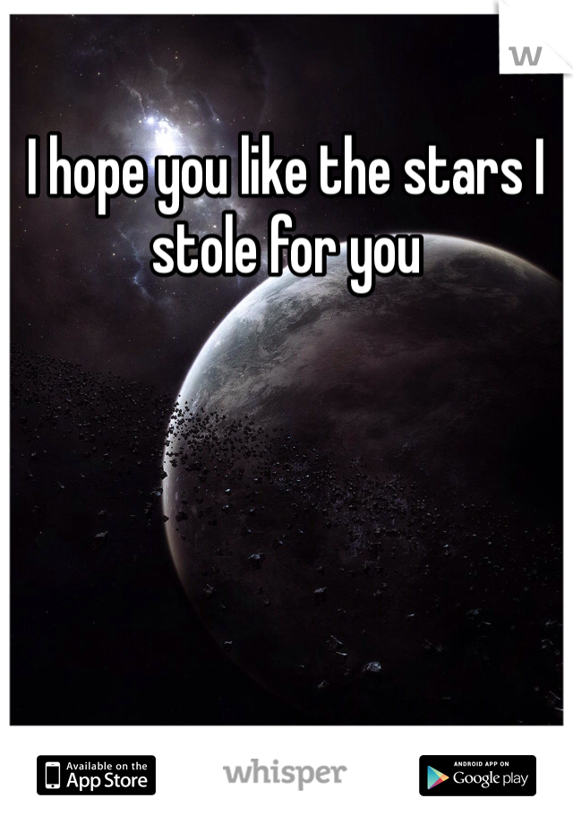 I hope you like the stars I stole for you