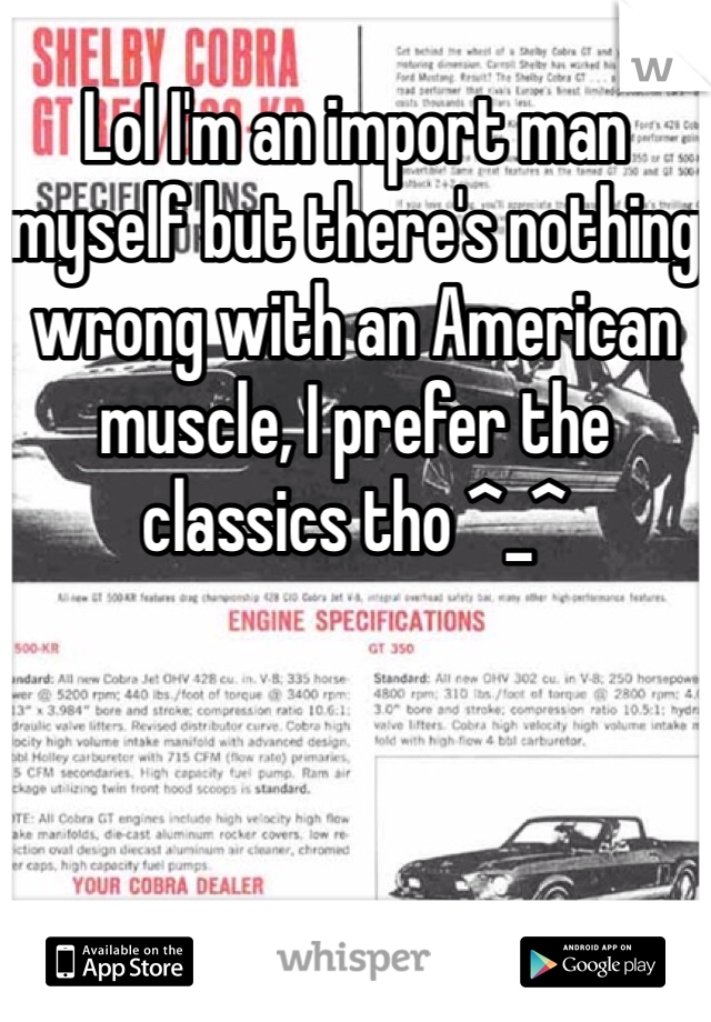 Lol I'm an import man myself but there's nothing wrong with an American muscle, I prefer the classics tho ^_^ 