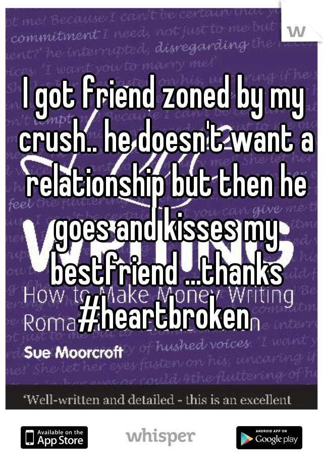 I got friend zoned by my crush.. he doesn't want a relationship but then he goes and kisses my bestfriend ...thanks #heartbroken 