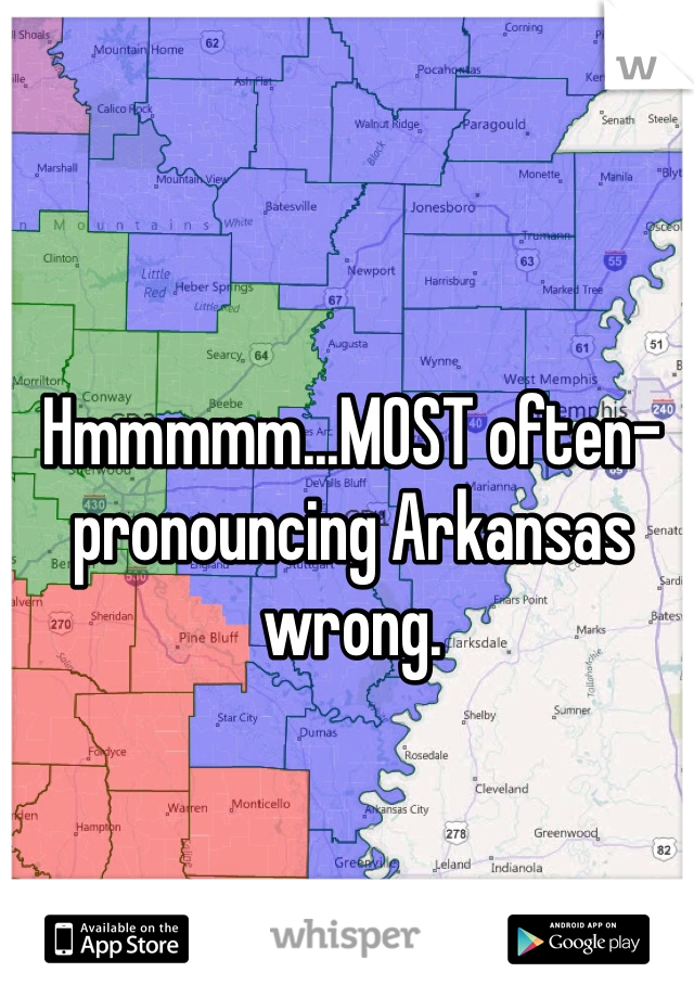 Hmmmmm...MOST often- pronouncing Arkansas wrong.