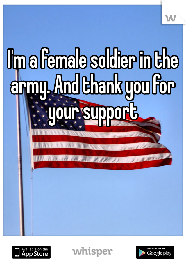 I'm a female soldier in the army. And thank you for your support