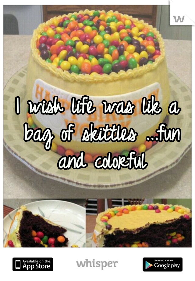 I wish life was lik a bag of skittles ...fun and colorful