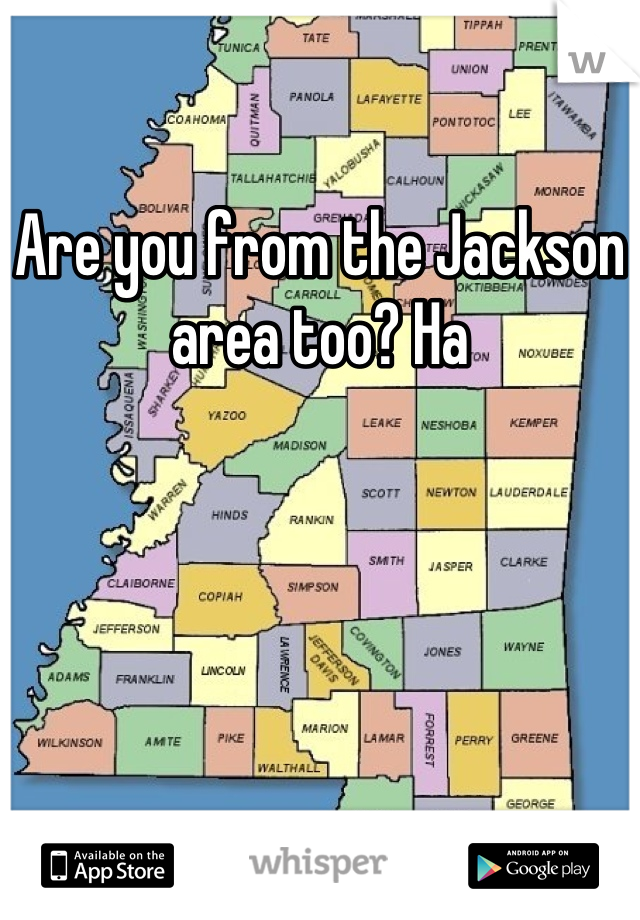 Are you from the Jackson area too? Ha