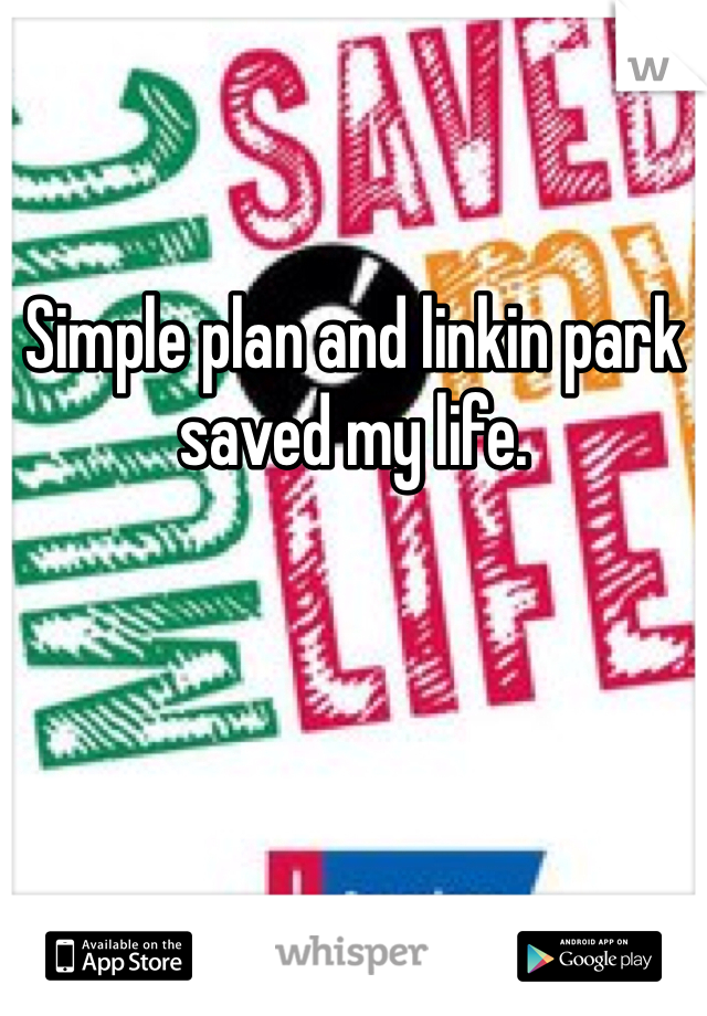 Simple plan and linkin park saved my life.