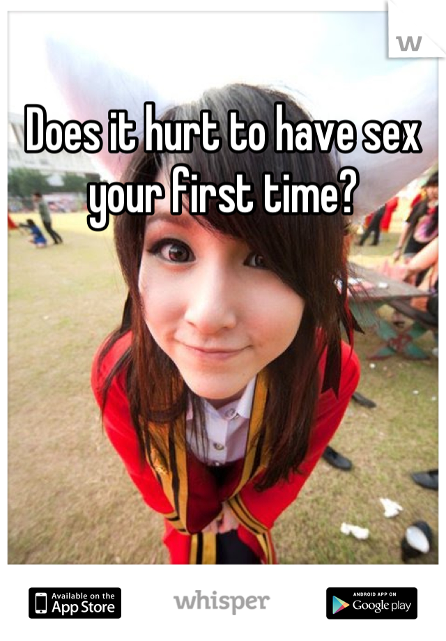 Does it hurt to have sex your first time?