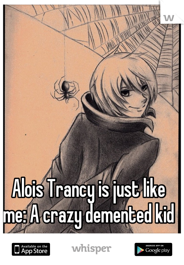 Alois Trancy is just like me: A crazy demented kid