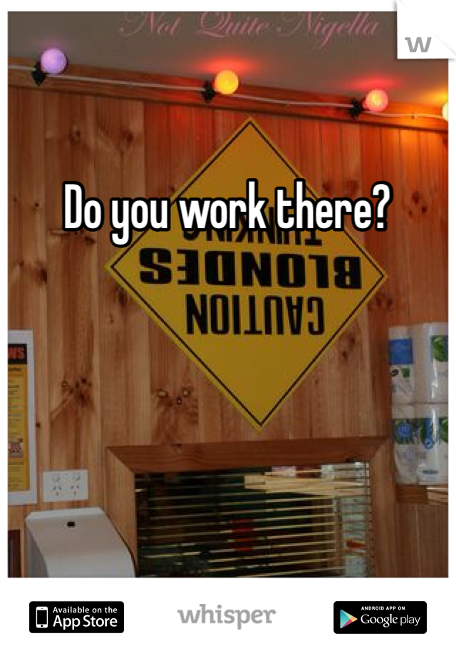 Do you work there?