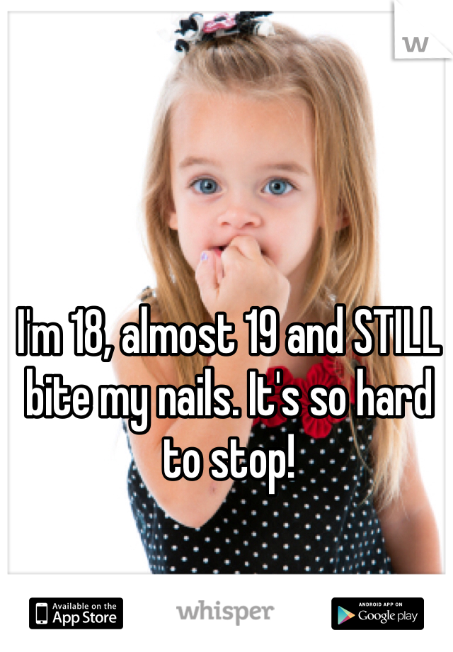 I'm 18, almost 19 and STILL bite my nails. It's so hard to stop! 