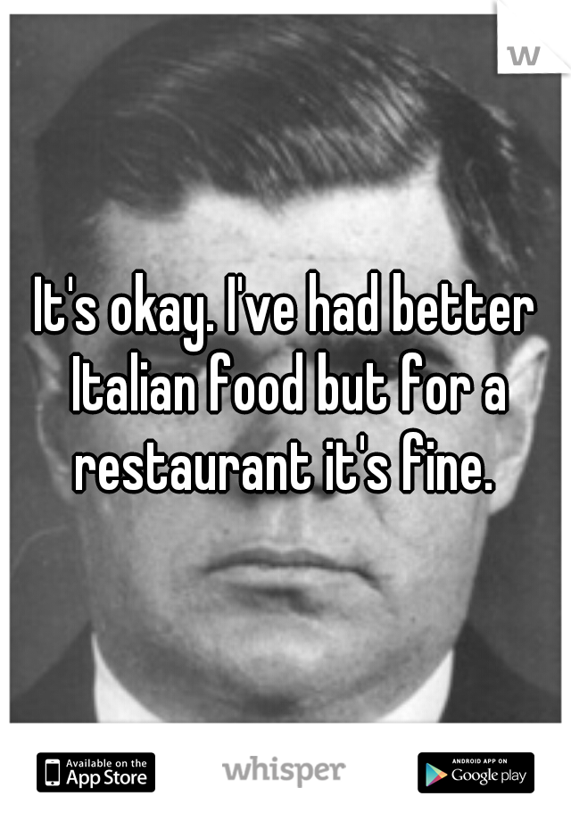 It's okay. I've had better Italian food but for a restaurant it's fine. 