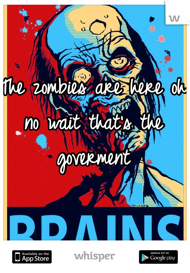 The zombies are here oh no wait that's the  goverment 