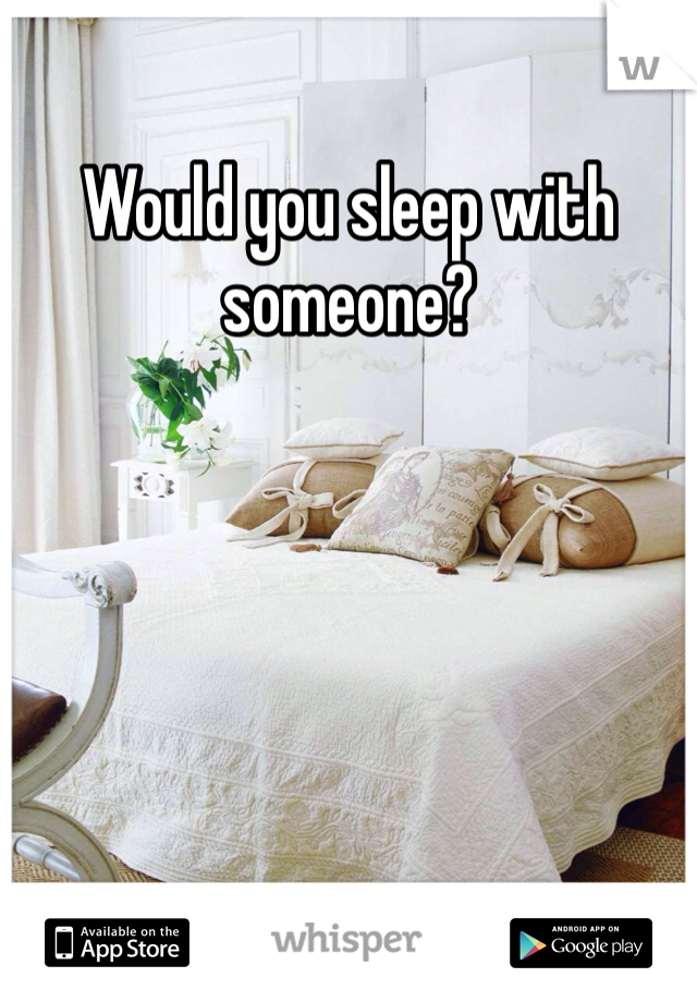 Would you sleep with someone?