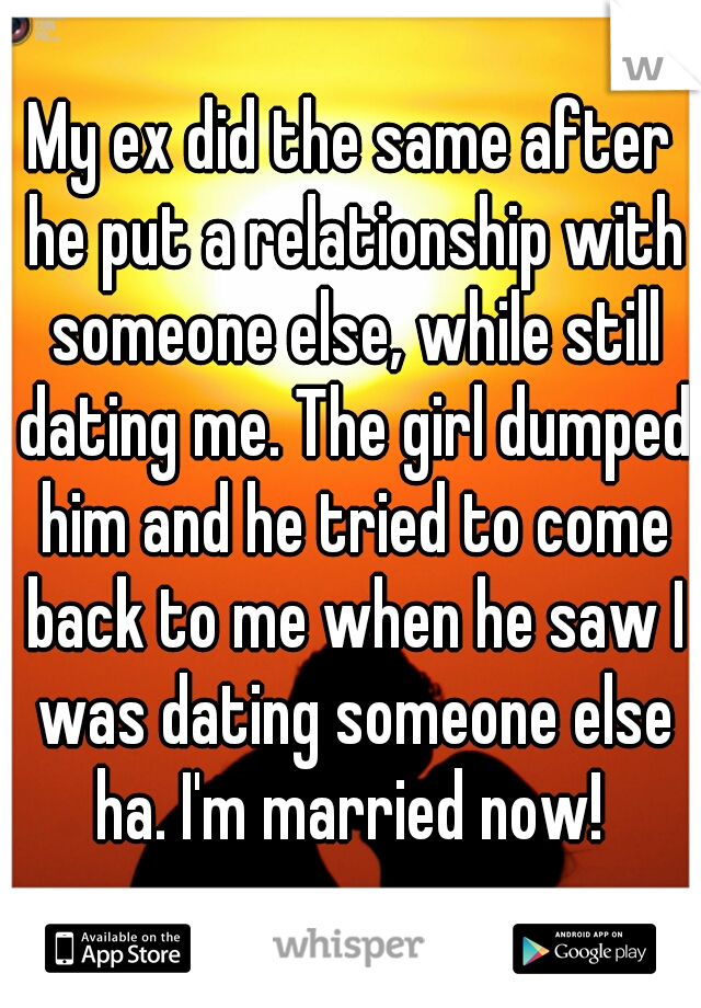My ex did the same after he put a relationship with someone else, while still dating me. The girl dumped him and he tried to come back to me when he saw I was dating someone else ha. I'm married now! 