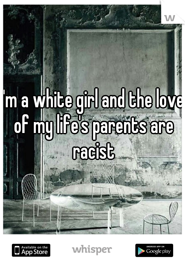 I'm a white girl and the love of my life's parents are racist