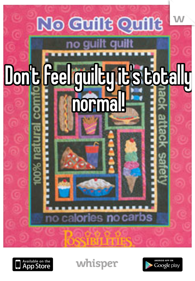 Don't feel guilty it's totally normal! 