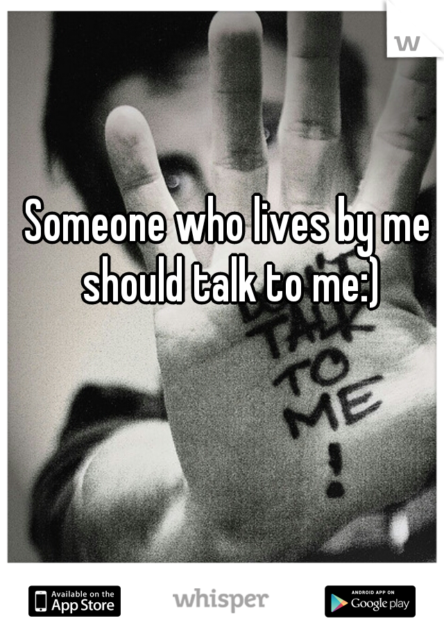 Someone who lives by me should talk to me:)